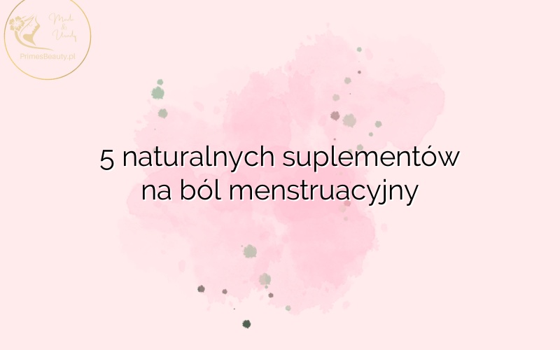 5 naturalnych suplementów na ból menstruacyjny