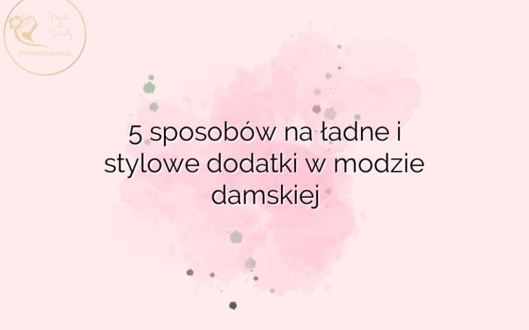 5 sposobów na ładne i stylowe dodatki w modzie damskiej