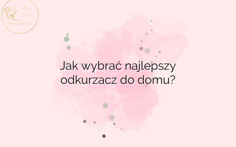 Jak wybrać najlepszy odkurzacz do domu?