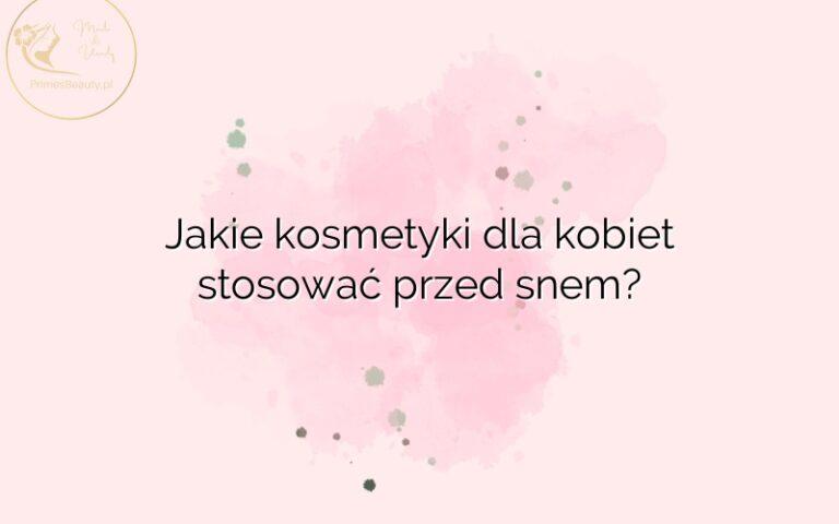 Jakie kosmetyki dla kobiet stosować przed snem?