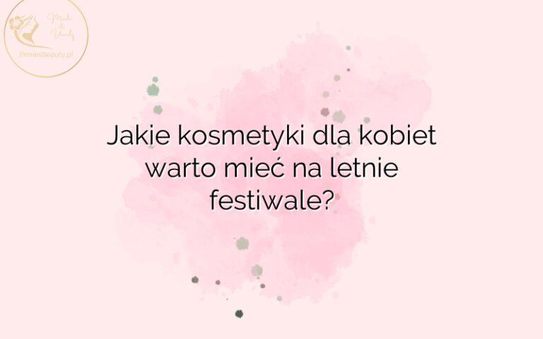 Jakie kosmetyki dla kobiet warto mieć na letnie festiwale?
