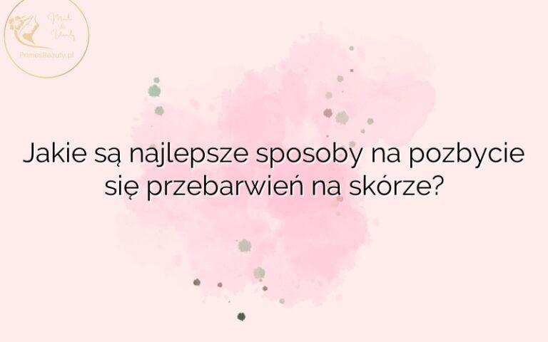 Jakie są najlepsze sposoby na pozbycie się przebarwień na skórze?